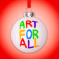 'ART FOR ALL' Bauble